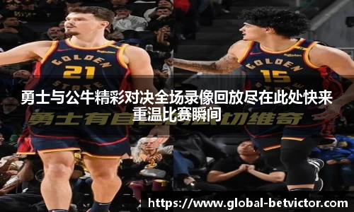 勇士与公牛精彩对决全场录像回放尽在此处快来重温比赛瞬间