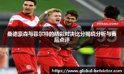 桑德豪森与菲尔特的精彩对决比分揭晓分析与赛后点评